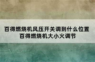 百得燃烧机风压开关调到什么位置 百得燃烧机大小火调节